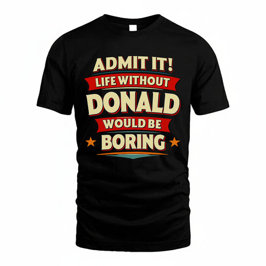 DONALD T36-TH36–Personalized Funny Quote Apparel “Life Without NAME Would Be Boring”