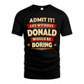 DONALD T36-TH36–Personalized Funny Quote Apparel “Life Without NAME Would Be Boring”