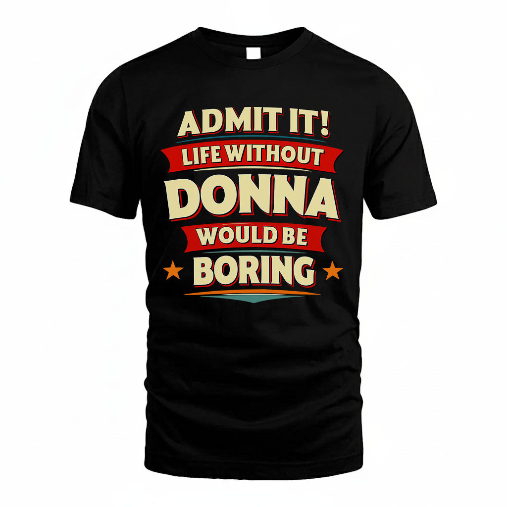 DONNA T36-TH36–Personalized Funny Quote Apparel “Life Without NAME Would Be Boring”
