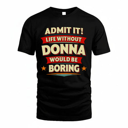 DONNA T36-TH36–Personalized Funny Quote Apparel “Life Without NAME Would Be Boring”