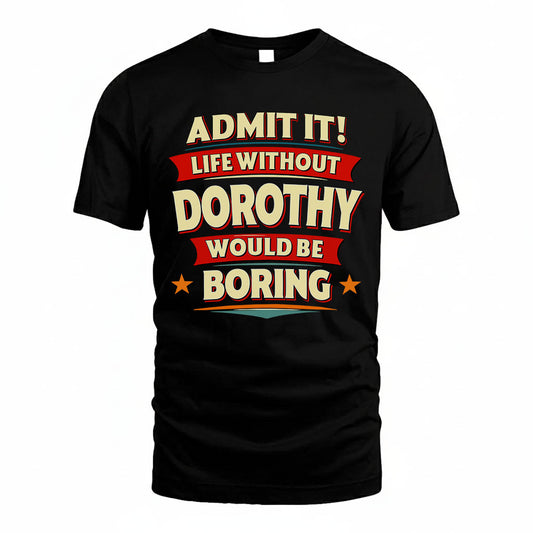 DOROTHY T36-TH36–Personalized Funny Quote Apparel “Life Without NAME Would Be Boring”