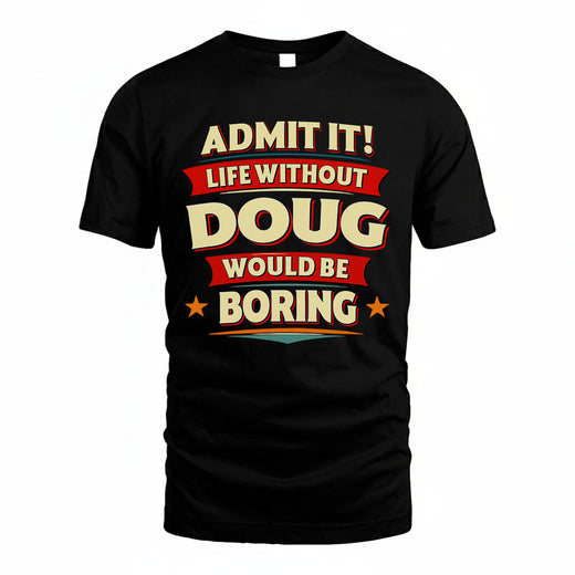 DOUG T36-TH36–Personalized Funny Quote Apparel “Life Without NAME Would Be Boring”