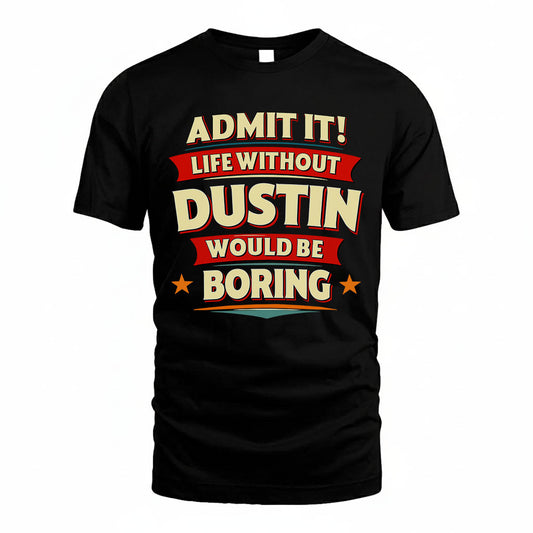 DUSTIN T36-TH36–Personalized Funny Quote Apparel “Life Without NAME Would Be Boring”