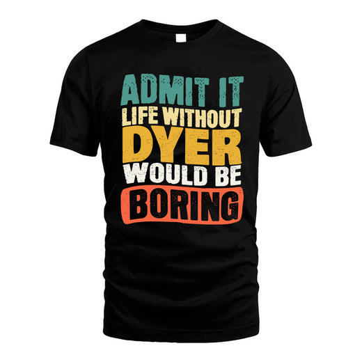 DYER  HH88-K2-106–Personalized Funny Quote Apparel “Life Without NAME Would Be Boring”