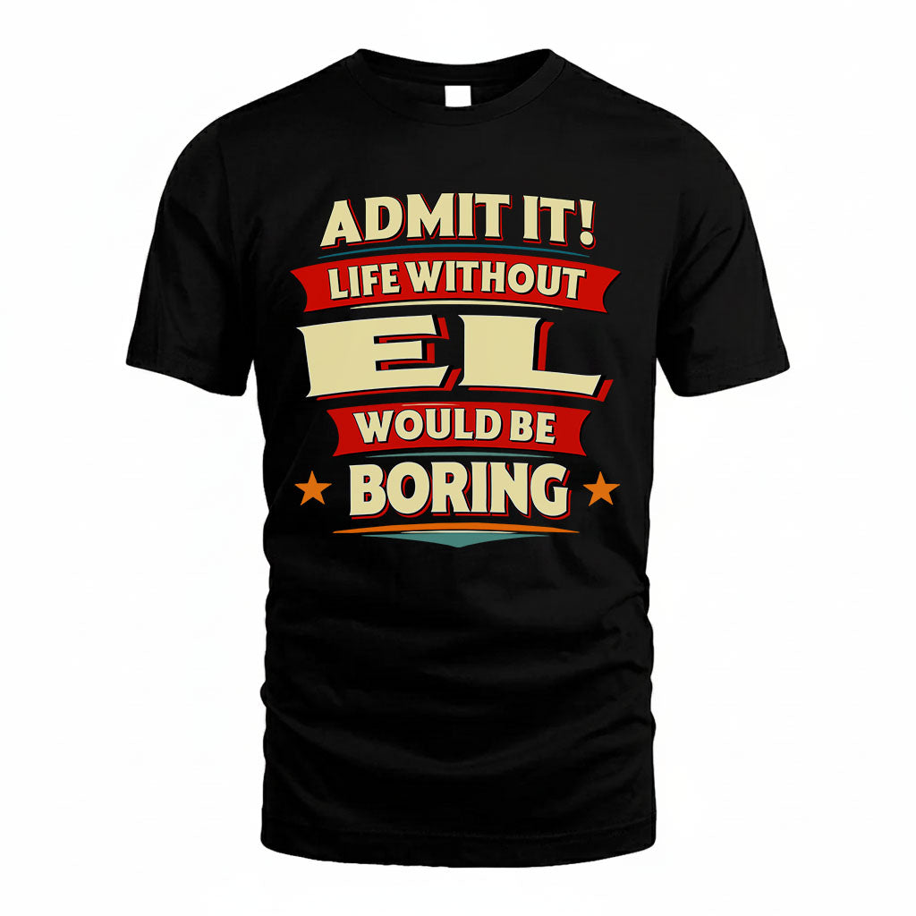 EL T36-TH36–Personalized Funny Quote Apparel “Life Without NAME Would Be Boring”