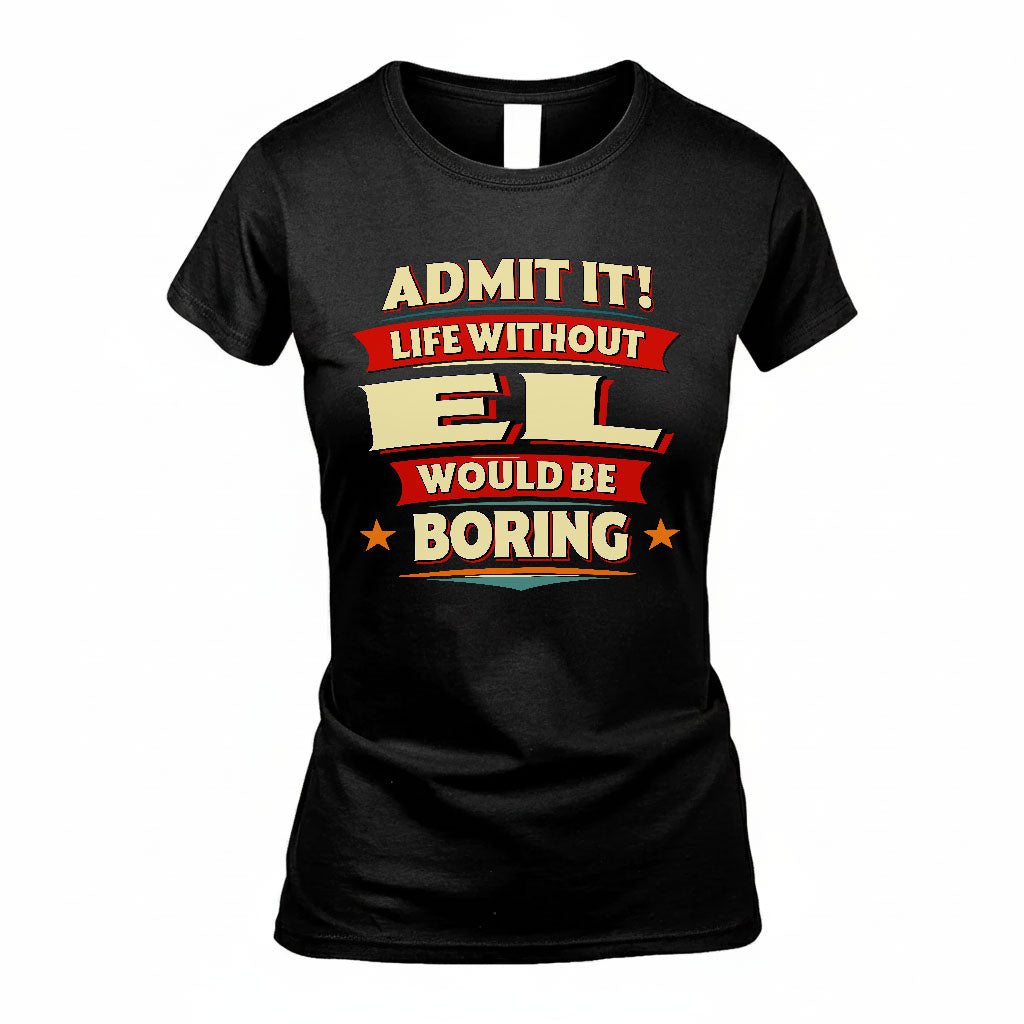 EL T36-TH36–Personalized Funny Quote Apparel “Life Without NAME Would Be Boring”