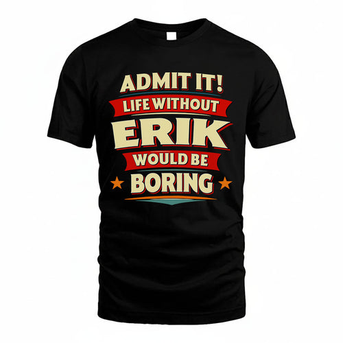 ERIK T36-TH36–Personalized Funny Quote Apparel “Life Without NAME Would Be Boring”