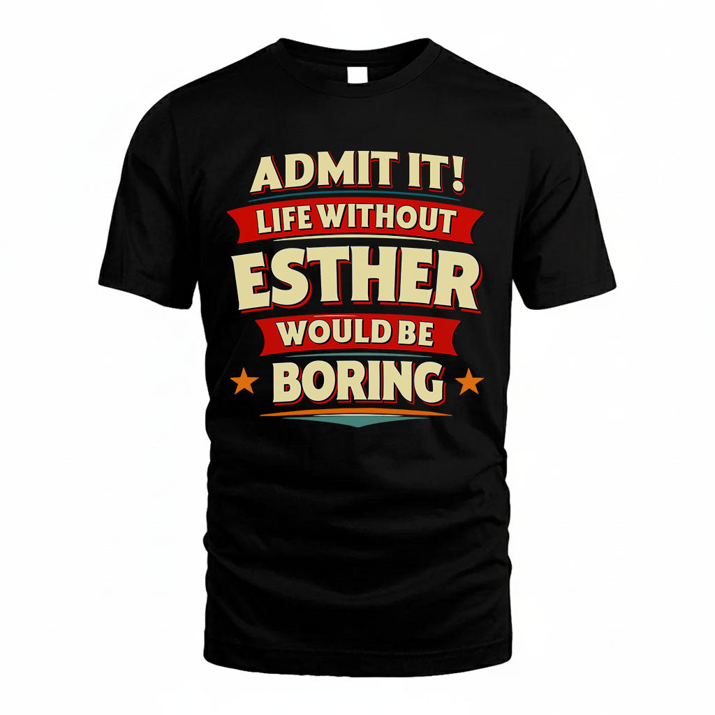 ESTHER T36-TH36–Personalized Funny Quote Apparel “Life Without NAME Would Be Boring”