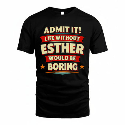 ESTHER T36-TH36–Personalized Funny Quote Apparel “Life Without NAME Would Be Boring”