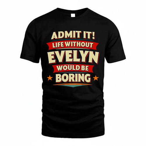 EVELYN T36-TH36–Personalized Funny Quote Apparel “Life Without NAME Would Be Boring”