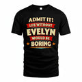 EVELYN T36-TH36–Personalized Funny Quote Apparel “Life Without NAME Would Be Boring”