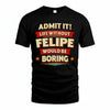 FELIPE T36-TH36–Personalized Funny Quote Apparel “Life Without NAME Would Be Boring”