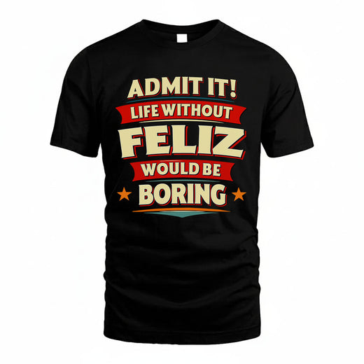 FELIZ T36-TH36–Personalized Funny Quote Apparel “Life Without NAME Would Be Boring”