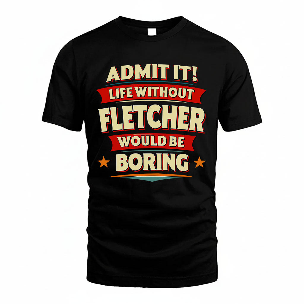 FLETCHER T36-TH36–Personalized Funny Quote Apparel “Life Without NAME Would Be Boring”