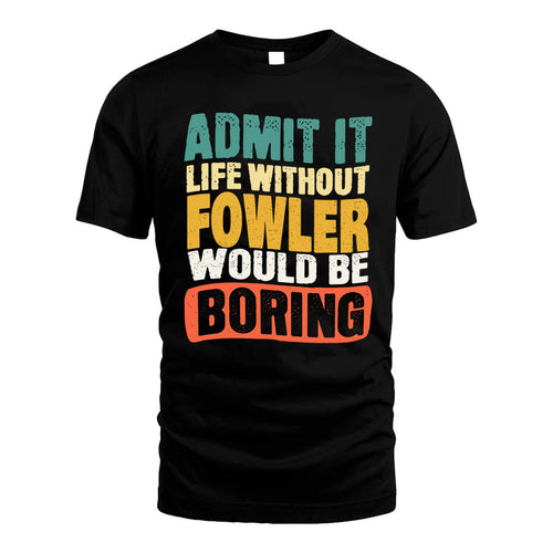 FOWLER  HH88-K2-106–Personalized Funny Quote Apparel “Life Without NAME Would Be Boring”