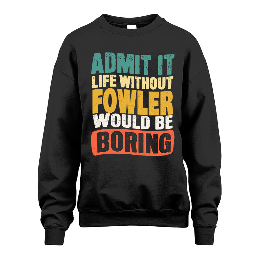 FOWLER  HH88-K2-106–Personalized Funny Quote Apparel “Life Without NAME Would Be Boring”