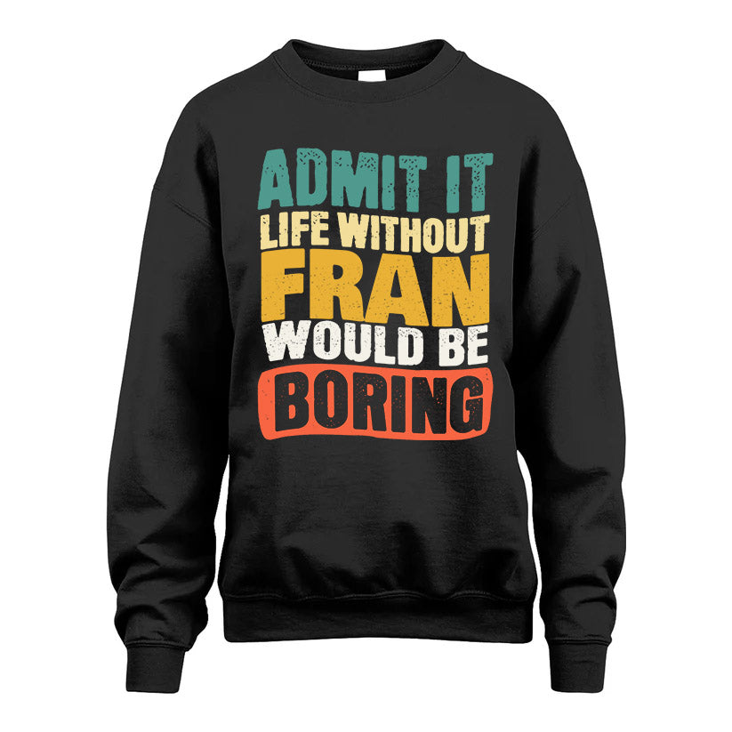FRAN  HH88-K2-106–Personalized Funny Quote Apparel “Life Without NAME Would Be Boring”