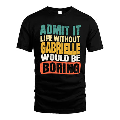 GABRIELLE  HH88-K2-106–Personalized Funny Quote Apparel “Life Without NAME Would Be Boring”