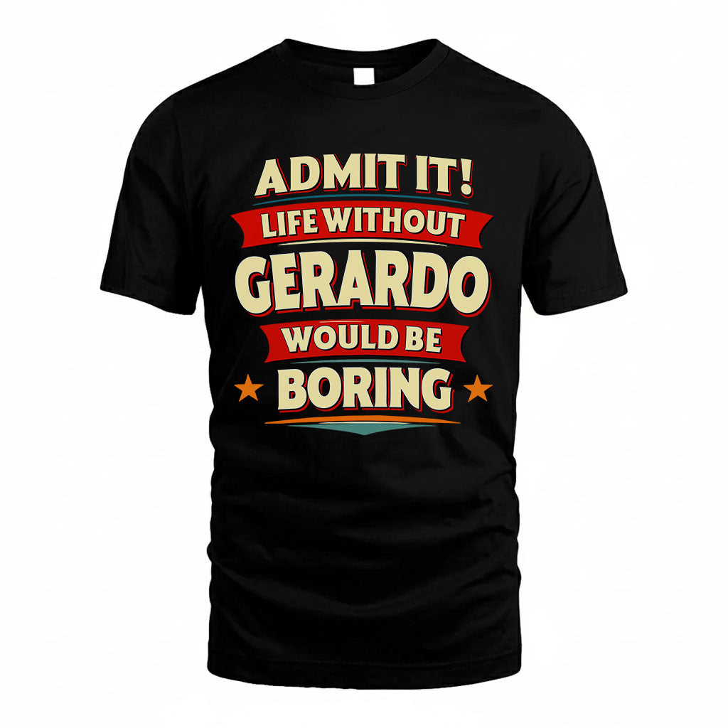 GERARDO T36-TH36–Personalized Funny Quote Apparel “Life Without NAME Would Be Boring”