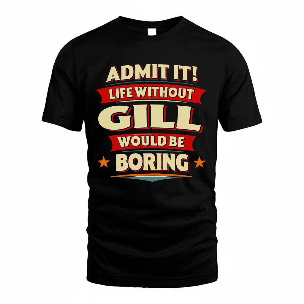 GILL T36-TH36–Personalized Funny Quote Apparel “Life Without NAME Would Be Boring”