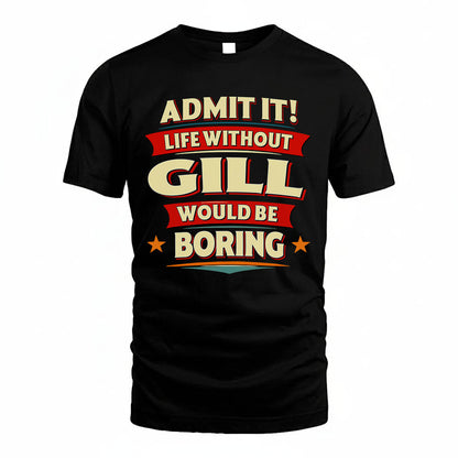 GILL T36-TH36–Personalized Funny Quote Apparel “Life Without NAME Would Be Boring”