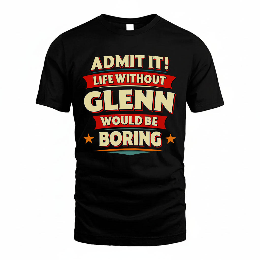 GLENN T36-TH36–Personalized Funny Quote Apparel “Life Without NAME Would Be Boring”