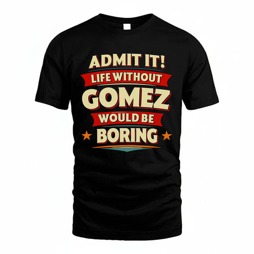GOMEZ T36-TH36–Personalized Funny Quote Apparel “Life Without NAME Would Be Boring”