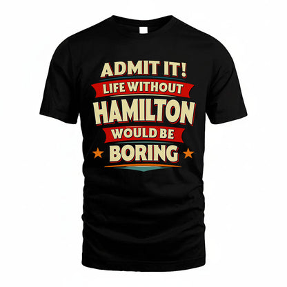 HAMILTON T36-TH36–Personalized Funny Quote Apparel “Life Without NAME Would Be Boring”