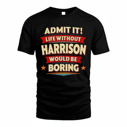 HARRISON T36-TH36–Personalized Funny Quote Apparel “Life Without NAME Would Be Boring”