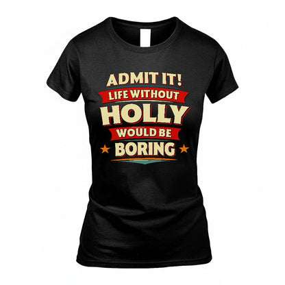 HOLLY T36-TH36–Personalized Funny Quote Apparel “Life Without NAME Would Be Boring”