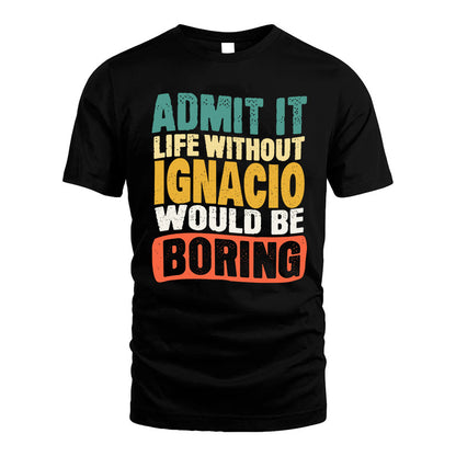 IGNACIO  HH88-K2-106–Personalized Funny Quote Apparel “Life Without NAME Would Be Boring”