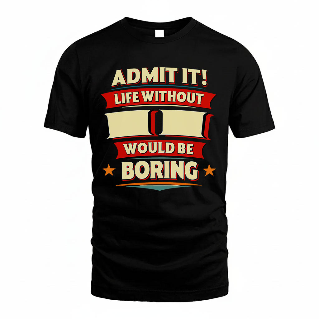 II T36-TH36–Personalized Funny Quote Apparel “Life Without NAME Would Be Boring”