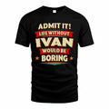 IVAN T36-TH36–Personalized Funny Quote Apparel “Life Without NAME Would Be Boring”