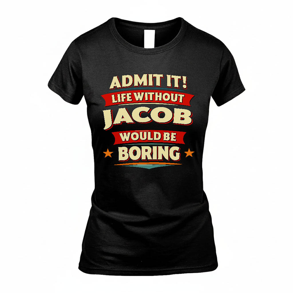 JACOB T36-TH36–Personalized Funny Quote Apparel “Life Without NAME Would Be Boring”