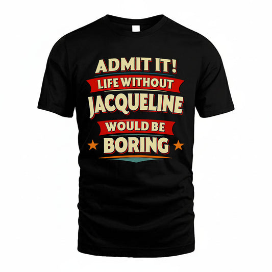 JACQUELINE T36-TH36–Personalized Funny Quote Apparel “Life Without NAME Would Be Boring”