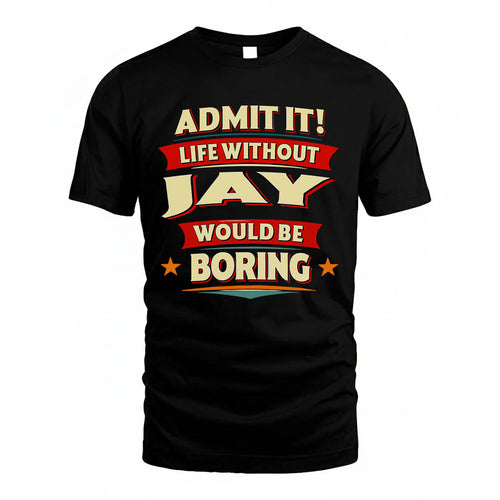 JAY T36-TH36–Personalized Funny Quote Apparel “Life Without NAME Would Be Boring”