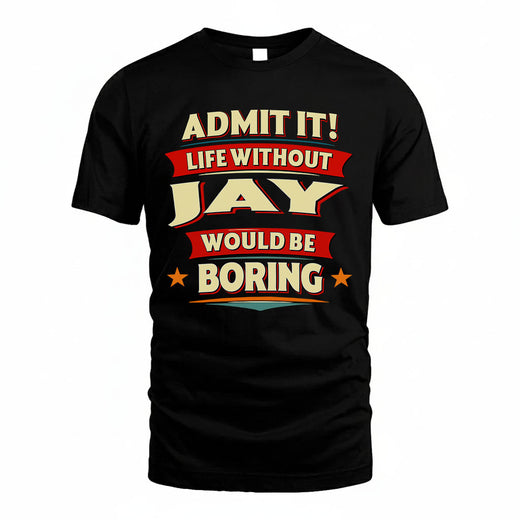 JAY T36-TH36–Personalized Funny Quote Apparel “Life Without NAME Would Be Boring”