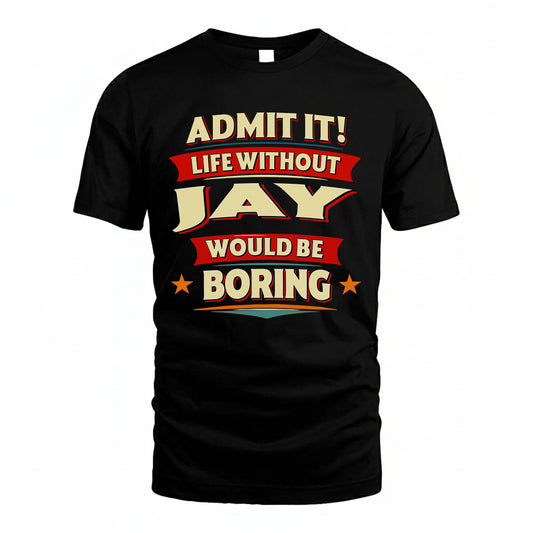JAY T36-TH36–Personalized Funny Quote Apparel “Life Without NAME Would Be Boring”