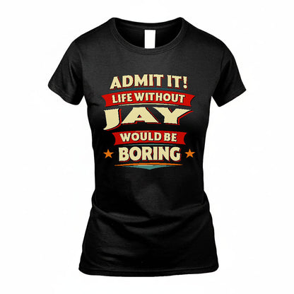 JAY T36-TH36–Personalized Funny Quote Apparel “Life Without NAME Would Be Boring”