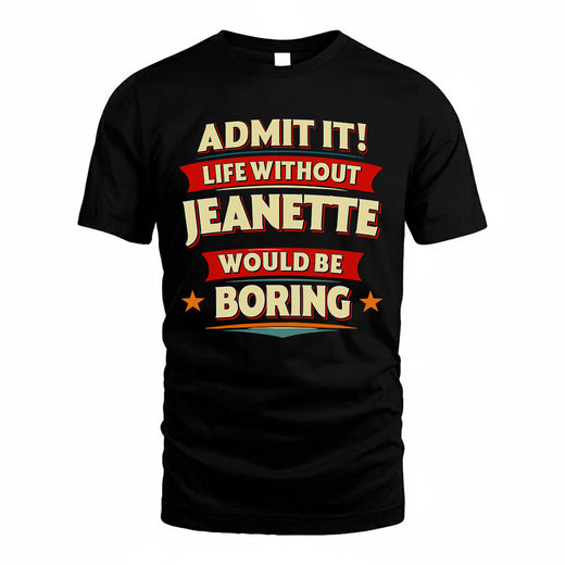 JEANETTE T36-TH36–Personalized Funny Quote Apparel “Life Without NAME Would Be Boring”