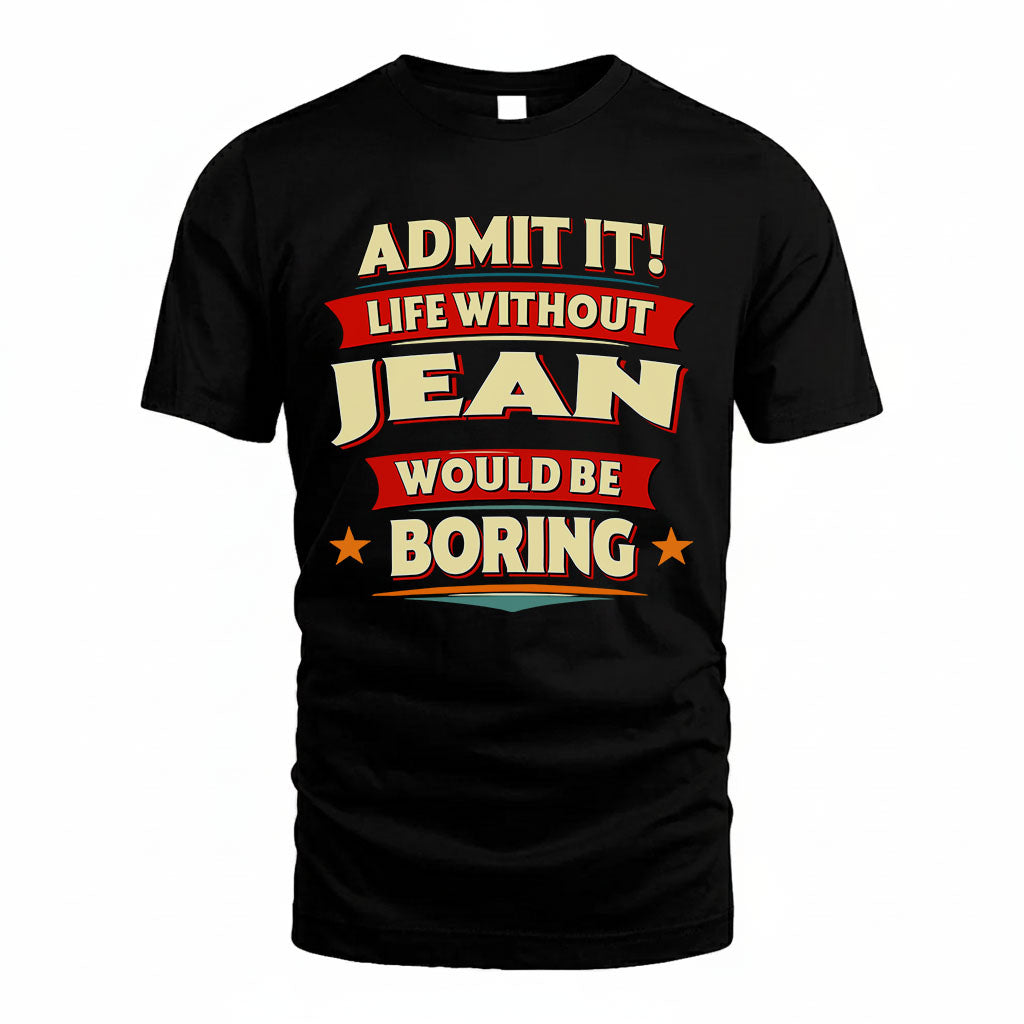 JEAN T36-TH36–Personalized Funny Quote Apparel “Life Without NAME Would Be Boring”