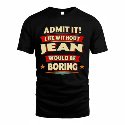 JEAN T36-TH36–Personalized Funny Quote Apparel “Life Without NAME Would Be Boring”