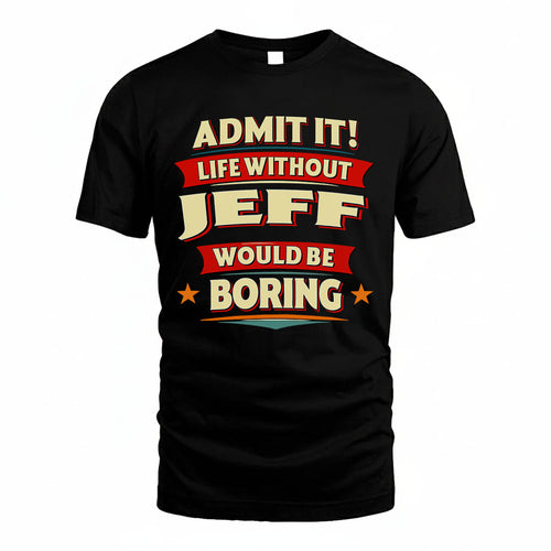 JEFF T36-TH36–Personalized Funny Quote Apparel “Life Without NAME Would Be Boring”
