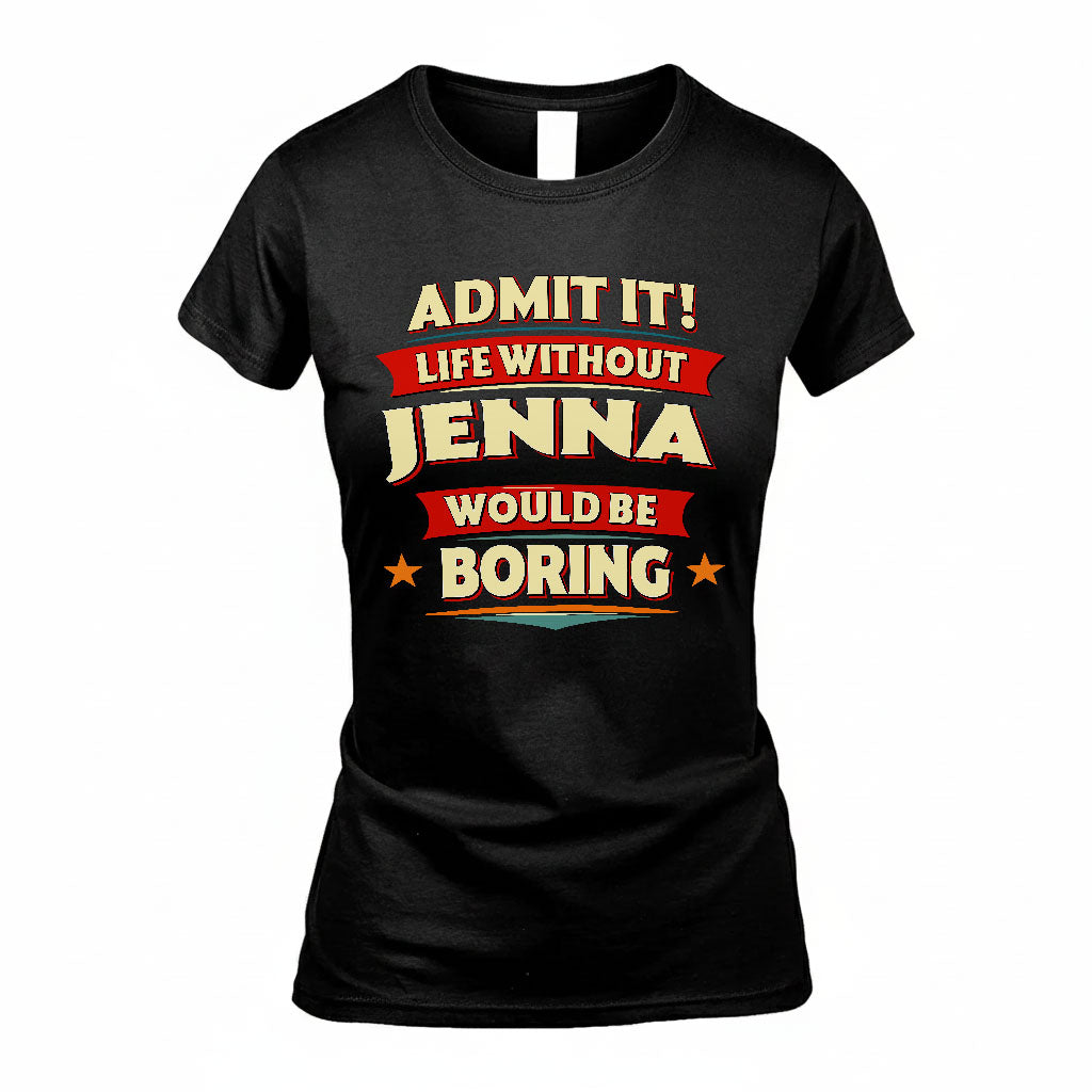 JENNA T36-TH36–Personalized Funny Quote Apparel “Life Without NAME Would Be Boring”