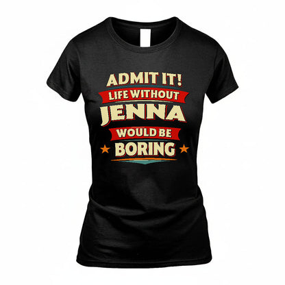 JENNA T36-TH36–Personalized Funny Quote Apparel “Life Without NAME Would Be Boring”