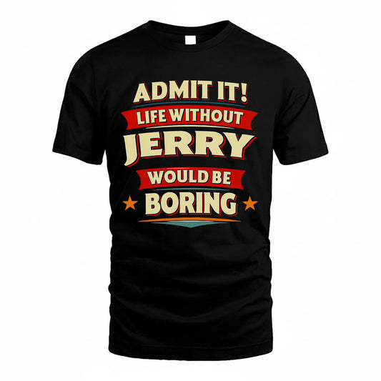 JERRY T36-TH36–Personalized Funny Quote Apparel “Life Without NAME Would Be Boring”