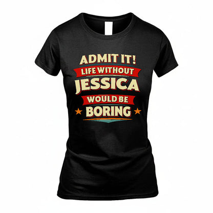 JESSICA T36-TH36–Personalized Funny Quote Apparel “Life Without NAME Would Be Boring”
