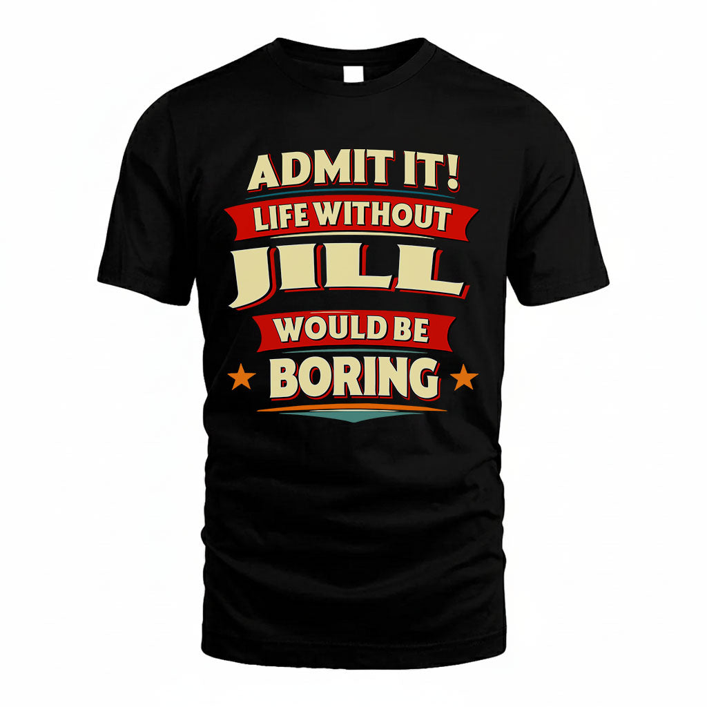 JILL T36-TH36–Personalized Funny Quote Apparel “Life Without NAME Would Be Boring”