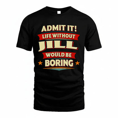 JILL T36-TH36–Personalized Funny Quote Apparel “Life Without NAME Would Be Boring”