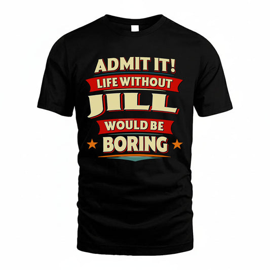 JILL T36-TH36–Personalized Funny Quote Apparel “Life Without NAME Would Be Boring”